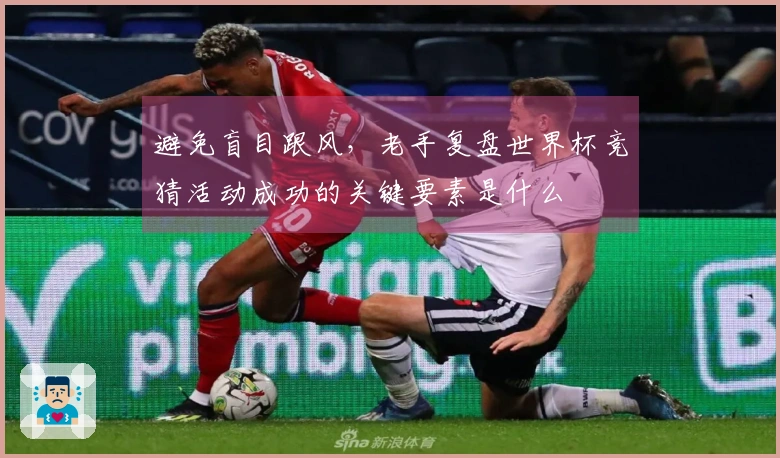 避免盲目跟风，老手复盘世界杯竞猜活动成功的关键要素是什么