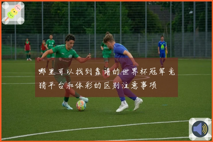 哪里可以找到靠谱的世界杯冠军竞猜平台和体彩的区别注意事项