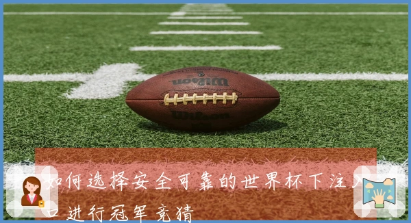 如何选择安全可靠的世界杯下注入口进行冠军竞猜