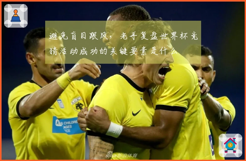 避免盲目跟风，老手复盘世界杯竞猜活动成功的关键要素是什么